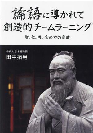 論語に導かれて 創造的チームラーニング 智、仁、礼、言の力の育成