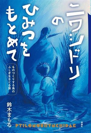 ニワシドリのひみつをもとめて ものづくりする鳥のふしぎをさぐる旅