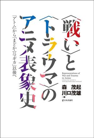 〈戦い〉と〈トラウマ〉のアニメ表象史 「アトム」から「まどか☆マギカ」以後へ