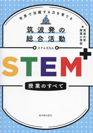 筑波発の総合活動 STEM+授業のすべて 世界で活躍する力を育てる