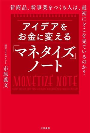 アイデアをお金に変える「マネタイズ」ノート新商品、新事業をつくる人は、最初にどこを見ているのか？