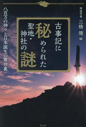 古事記に秘められた聖地・神社の謎 八百万の神々と日本誕生の舞台裏