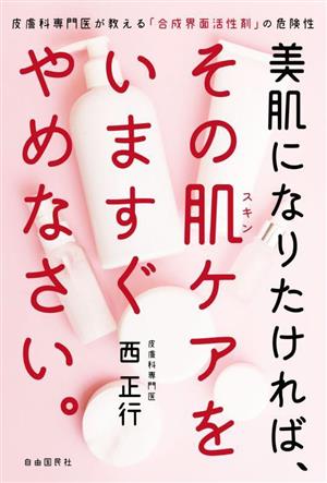 美肌になりたければ、その肌ケアをいますぐやめなさい。 皮膚科専門医が教える「合成界面活性剤」の危険性