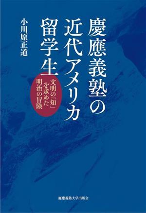 慶應義塾の近代アメリカ留学生 文明の「知」を求めた明治の冒険