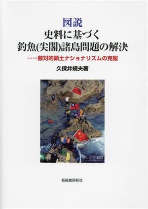 図説 史料に基づく 釣魚(尖閣)諸島問題の解決 敵対的領土ナショナリズムの克服