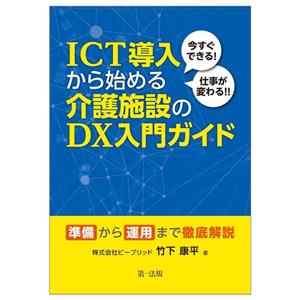 今すぐできる！仕事が変わる!!ICT導入から始める介護施設のDX入門ガイド 準備から運用まで徹底解説