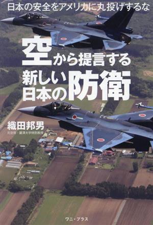 空から提言する新しい日本の防衛 日本の安全をアメリカに丸投げするな