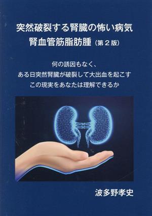 突然破裂する腎臓の怖い病気 腎血管筋脂肪腫 第2版 何の誘因もなく、ある日突然腎臓が破裂して大出血を起こすこの現実をあなたは理解できるか