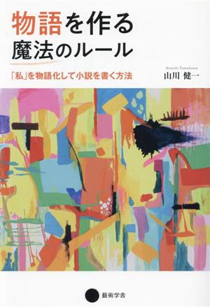 物語を作る魔法のルール 「私」を物語化して小説を書く方法