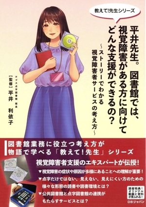 平井先生。図書館では、視覚障害がある方に向けてどんな支援ができるの？ ストーリーでわかる視覚障害者サービスの考え方 教えて！先生シリーズ