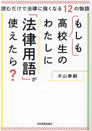 もしも高校生のわたしに「法律用語」が使えたら？ 読むだけで法律に強くなる12の物語