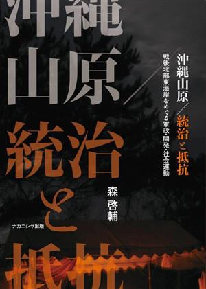 沖縄山原/統治と抵抗 戦後北部東海岸をめぐる軍政・開発・社会運動 