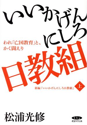 いいかげんにしろ日教組 われ「亡国教育」と、かく闘えり 新編『いいかげんにしろ日教組』 上