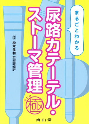 まるごとわかる 尿路カテーテル・ストーマ管理 極