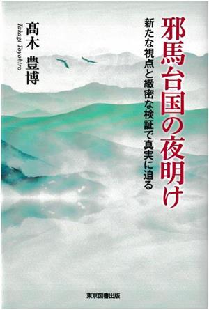 邪馬台国の夜明け 新たな視点と緻密な検証で真実に迫る