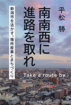 南南西に進路を取れ 新潟市を活かす、場所産業と街づくり