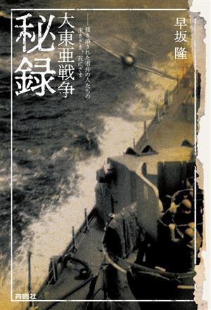 大東亜戦争秘録 掻き消された市井の人たちの生きざま、死にざま