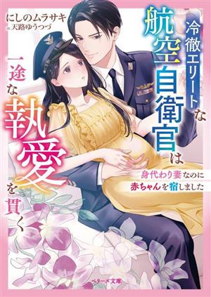 冷徹エリートな航空自衛官は一途な執愛を貫く 身代わり妻なのに赤ちゃんを宿しました ベリーズ文庫