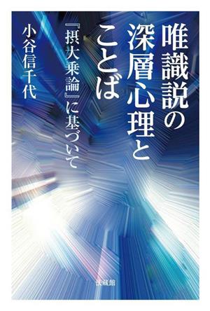 唯識説の深層心理とことば 『摂大乗論』に基づいて