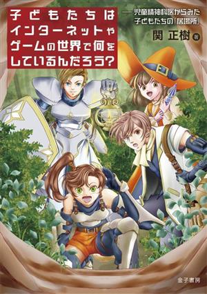 子どもたちはインターネットやゲームの世界で何をしているんだろう？ 児童精神科医からみた子どもたちの「居場所」