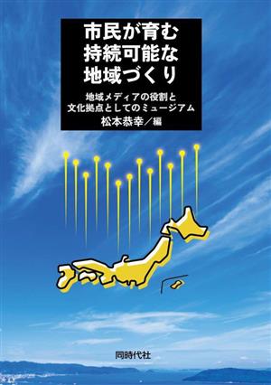 市民が育む持続可能な地域づくり 地域メディアの役割と文化拠点としてのミュージアム