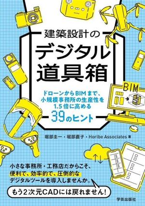 建築設計のデジタル道具箱 ドローンからBIMまで、小規模事務所の生産性を1.5倍に高める39のヒント