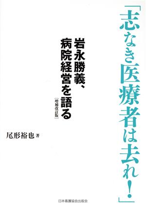 「志なき医療者は去れ！」 増補改訂版岩永勝義、病院経営を語る