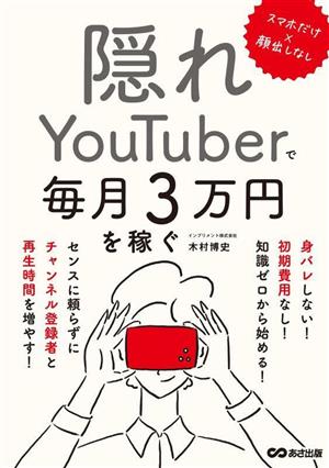 隠れYouTuberで毎月3万円を稼ぐ スマホだけ×顔出しなし