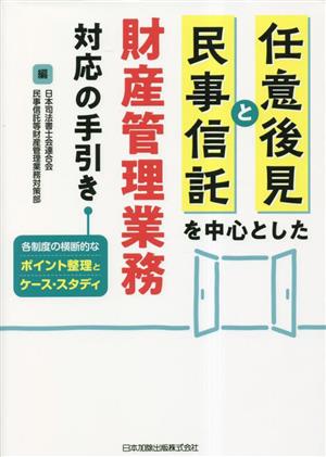 任意後見と民事信託を中心とした財産管理業務対応の手引き 各制度の横断的なポイント整理とケース・スタディ