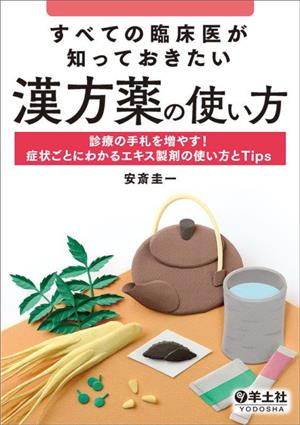 すべての臨床医が知っておきたい 漢方薬の使い方 診療の手札を増やす！症状ごとにわかるエキス製剤の使い方とTips