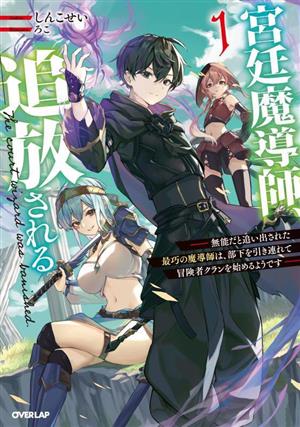 宮廷魔導師、追放される(1) 無能だと追い出された最巧の魔導師は、部下を引き連れて冒険者クランを始めるようです オーバーラップノベルス