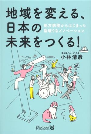 地域を変える、日本の未来をつくる！ 地方病院からはじまった型破りなイノベーション