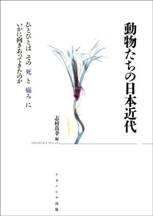 動物たちの日本近代 ひとびとはその死と痛みにいかに向きあってきたのか