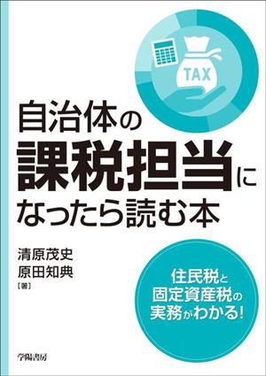 自治体の課税担当になったら読む本 住民税と固定資産税の実務がわかる！