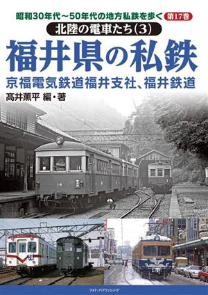 福井県の私鉄 京福電気鉄道福井支社、福井鉄道 北陸の電車たち 3 昭和30年代～50年代の地方私鉄を歩く第17巻