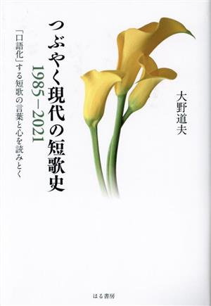 つぶやく現代の短歌史1985-2021 「口語化」する短歌の言葉と心を読みとく