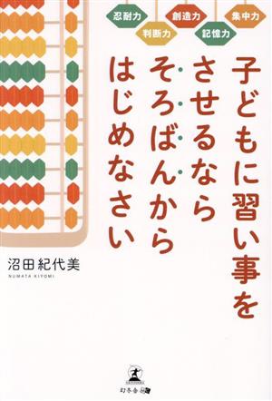 子どもに習い事をさせるならそろばんからはじめなさい 集中力 記憶力 創造力 判断力 忍耐力