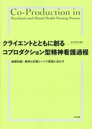 クライエントとともに創るコプロダクション型精神看護過程 基礎知識・事例&計画シートで実践に活かす