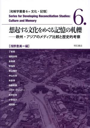 想起する文化をめぐる記憶の軋轢 欧州・アジアのメディア比較と歴史的考察 和解学叢書 文化・記憶6