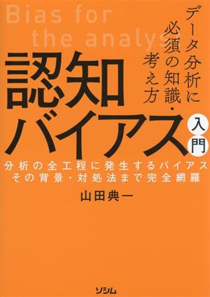 データ分析に必須の知識・考え方 認知バイアス入門 分析の全工程に発生するバイアス その背景・対処法まで完全網羅