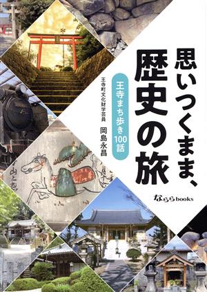 思いつくまま、歴史の旅 王寺まち歩き100話 なららBooks