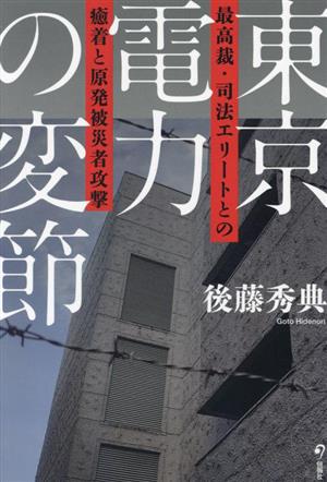 東京電力の変節 最高裁・司法エリートとの癒着と原発被災者攻撃