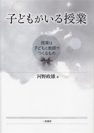 子どもがいる授業 授業は子どもと教師でつくるもの