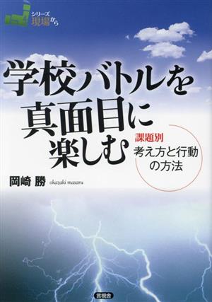 学校バトルを真面目に楽しむ 課題別 考え方と行動の方法 シリーズ現場から