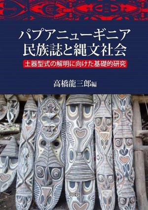 パプアニューギニア民族誌と縄文社会 土器型式の解明に向けた基礎的研究