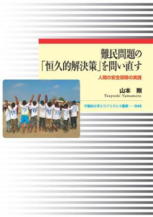 難民問題の「恒久的解決策」を問い直す 人間の安全保障の実践 早稲田大学エウプラクシス叢書042