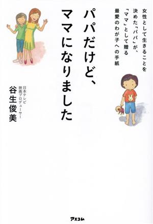 パパだけど、ママになりました 女性として生きることを決めた「パパ」が、「ママ」として贈る最愛のわが子への手紙