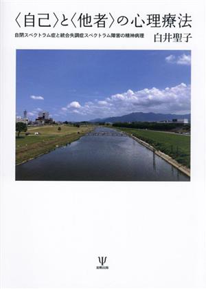 〈自己〉と〈他者〉の心理療法 自閉スペクトラム症と統合失調症スペクトラム障害の精神病理