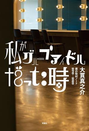 私がグループアイドルだった時 僕の取材ノート 2010-2020