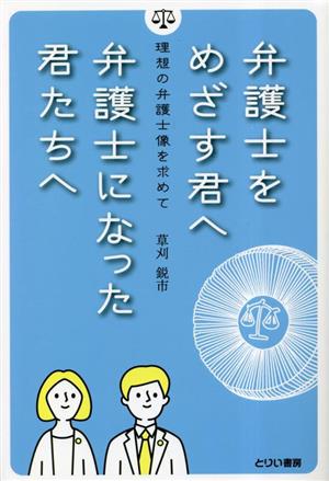 弁護士をめざす君へ 弁護士になった君たちへ 理想の弁護士像を求めて